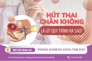 Hút thai chân không là gì? Quy trình ra sao?