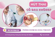 Hút thai có đau không? Địa chỉ hút thai an toàn